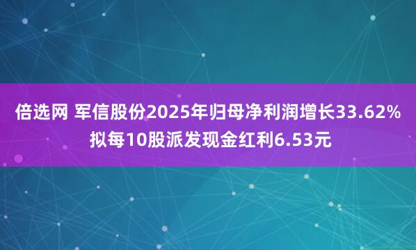 倍选网 军信股份2025年归母净利润增长33.62% 拟每10股派发现金红利6.53元