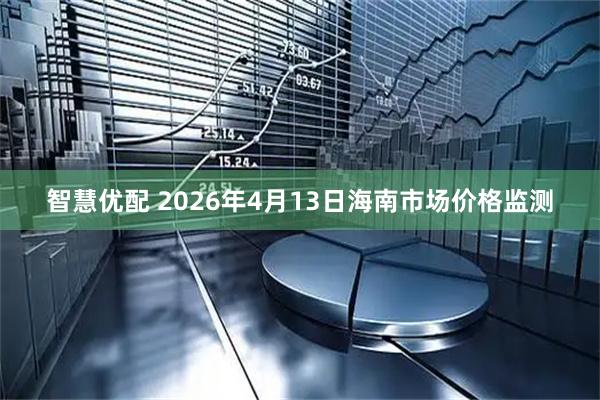智慧优配 2026年4月13日海南市场价格监测